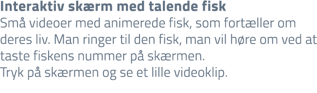Interaktiv sk rm med talende fisk Sm videoer med animerede fisk, som fort ller om deres liv. Man ringer til den fisk...